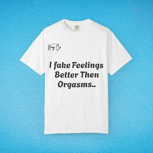 "I Fake Feelings Better Then Orgasms.." Unisex Garment-Dyed T-shirt