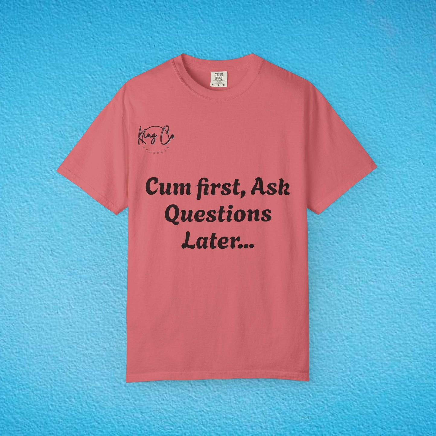 "Cum First, Ask Questions Later..." Unisex Garment-Dyed T-shirt