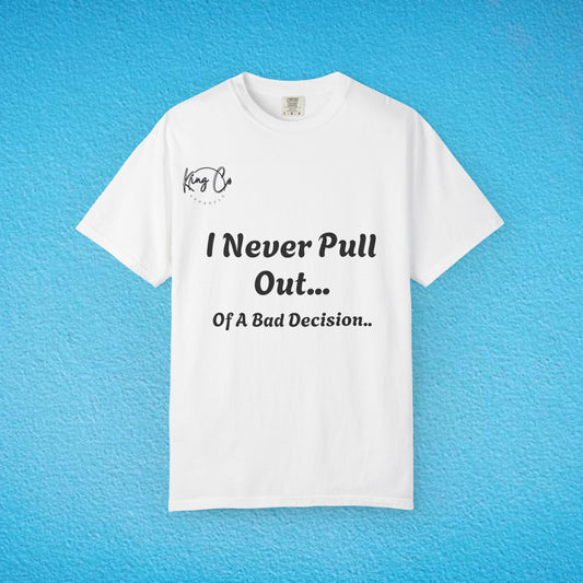 I Never Pull Out... Of A Bad Decision.." Unisex Garment-Dyed T-shirt
