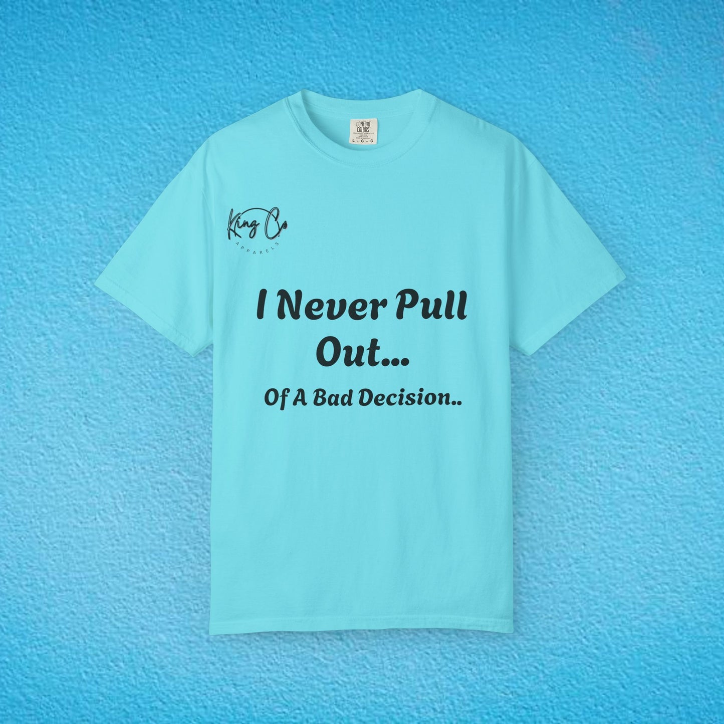 I Never Pull Out... Of A Bad Decision.." Unisex Garment-Dyed T-shirt