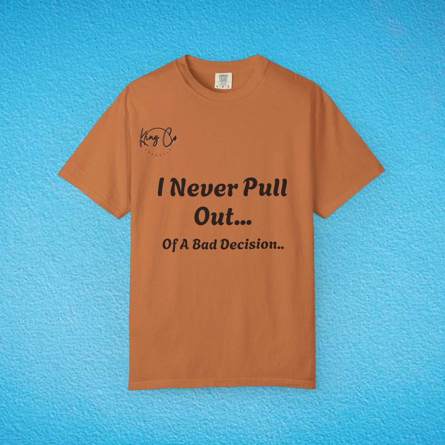 I Never Pull Out... Of A Bad Decision.." Unisex Garment-Dyed T-shirt
