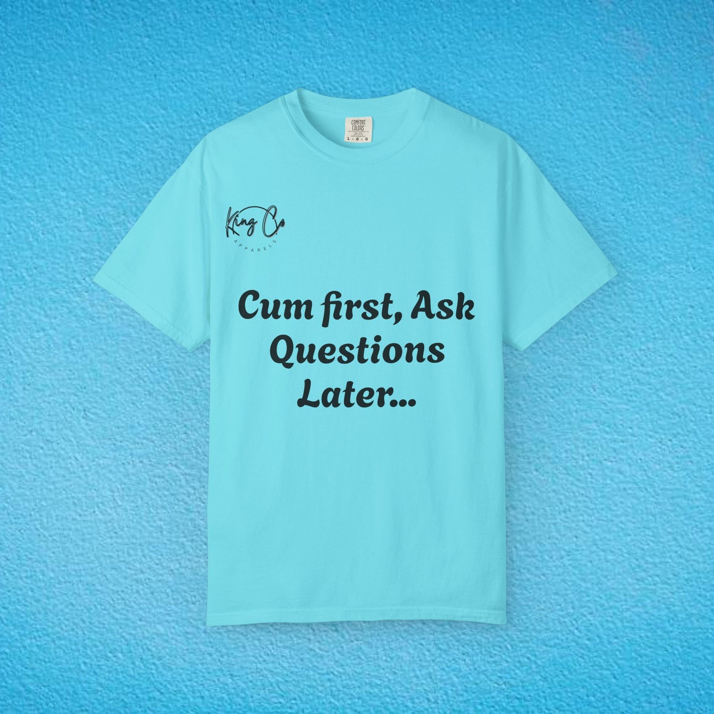 "Cum First, Ask Questions Later..." Unisex Garment-Dyed T-shirt