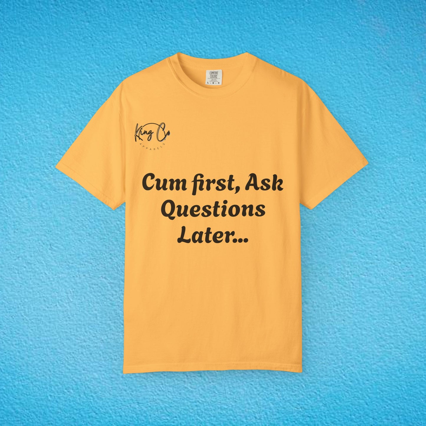 "Cum First, Ask Questions Later..." Unisex Garment-Dyed T-shirt