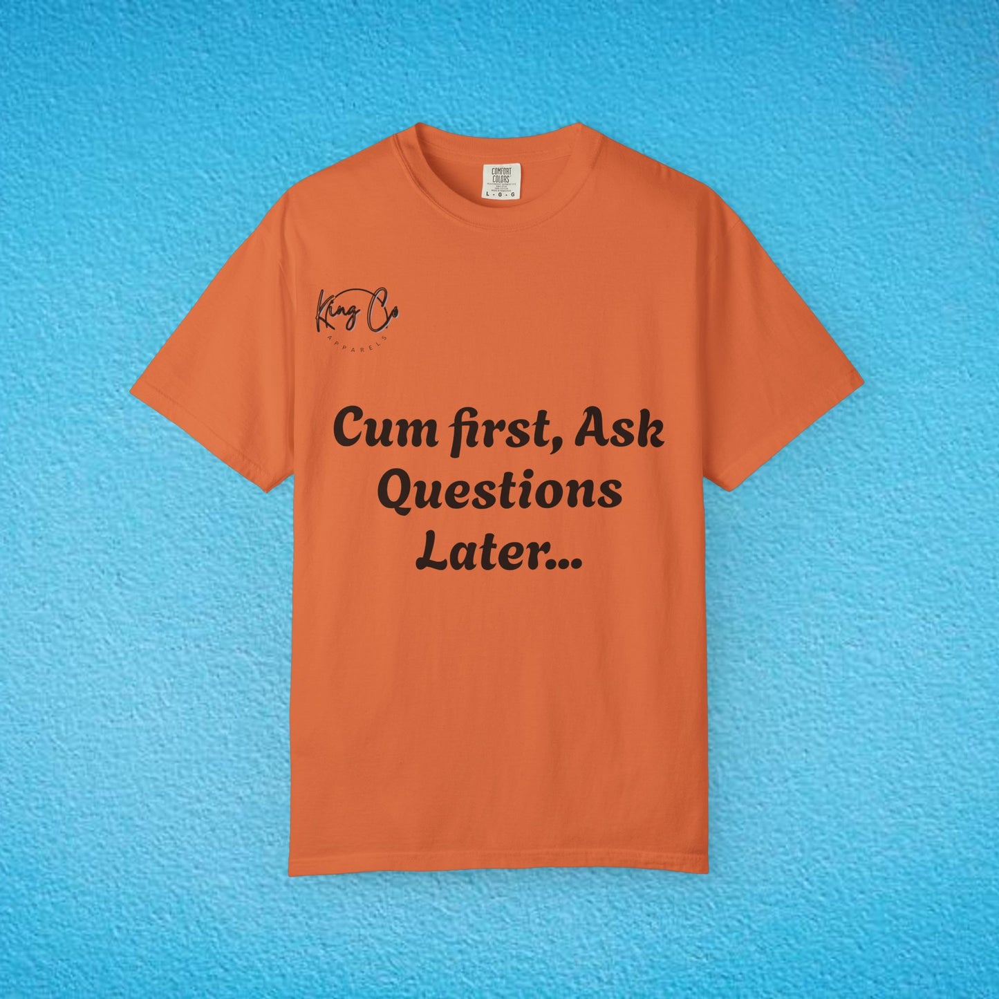 "Cum First, Ask Questions Later..." Unisex Garment-Dyed T-shirt