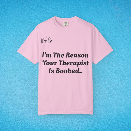 "I'm The Reason Your Therapist Is Booked.." - Unisex Garment-Dyed T-shirt