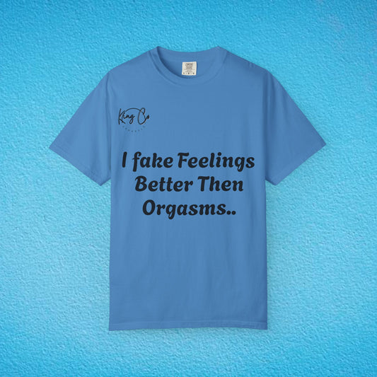 "I Fake Feelings Better Then Orgasms.." Unisex Garment-Dyed T-shirt