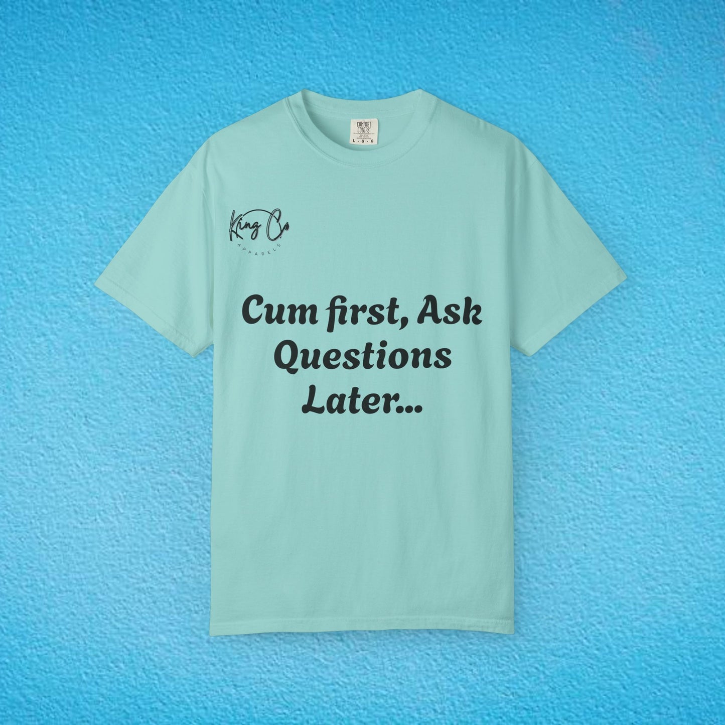 "Cum First, Ask Questions Later..." Unisex Garment-Dyed T-shirt