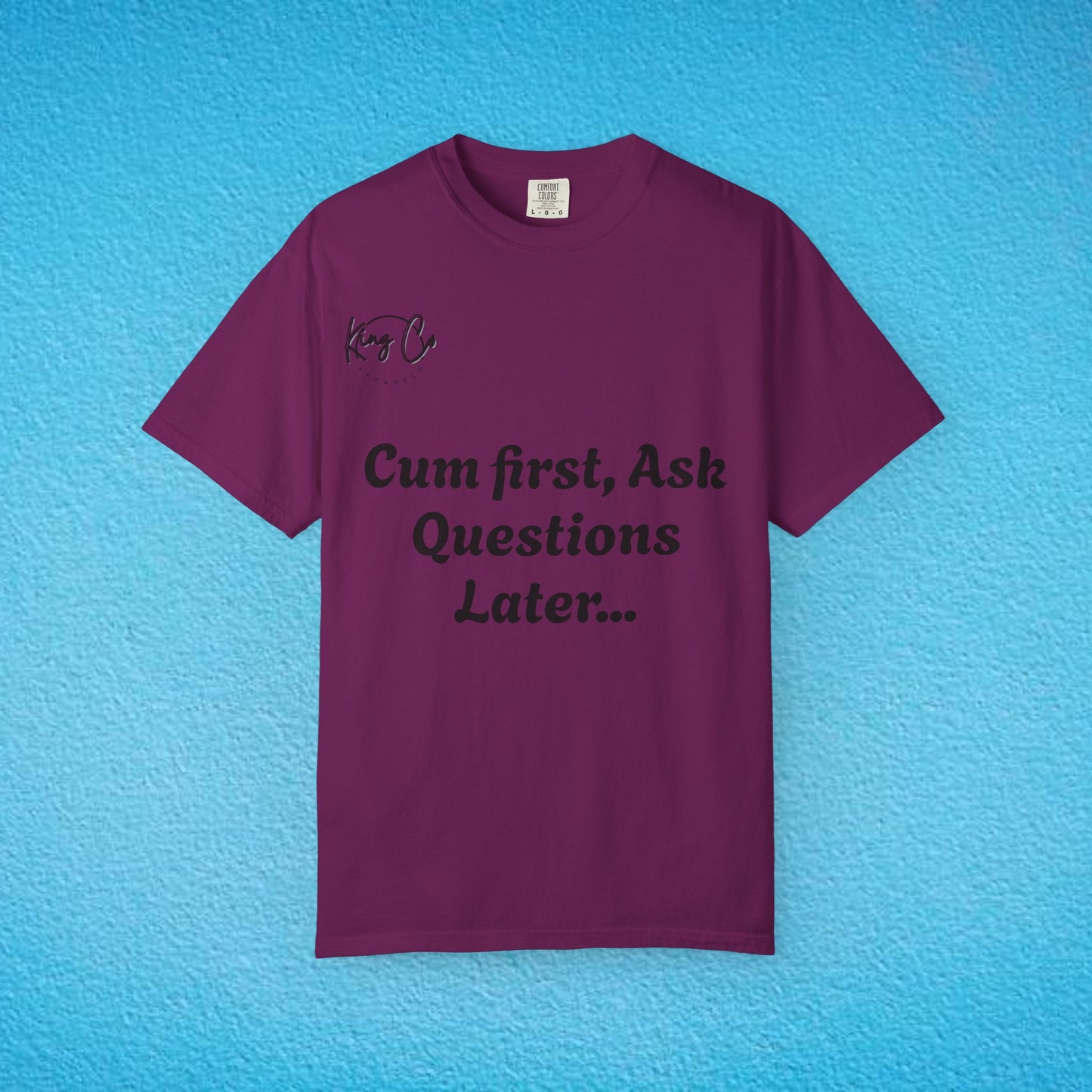 "Cum First, Ask Questions Later..." Unisex Garment-Dyed T-shirt