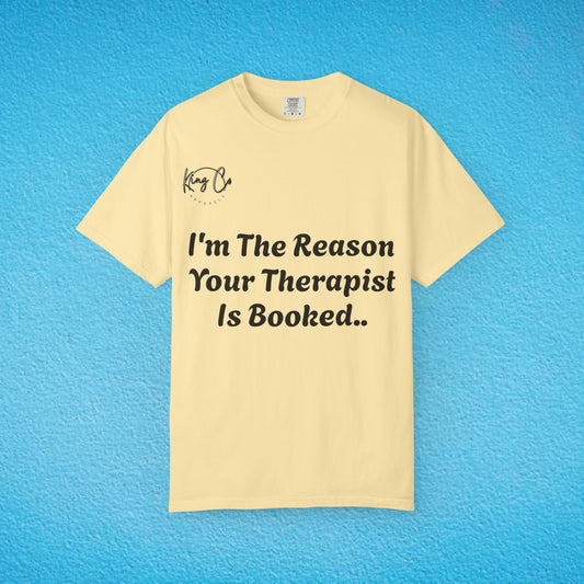 "I'm The Reason Your Therapist Is Booked.." - Unisex Garment-Dyed T-shirt