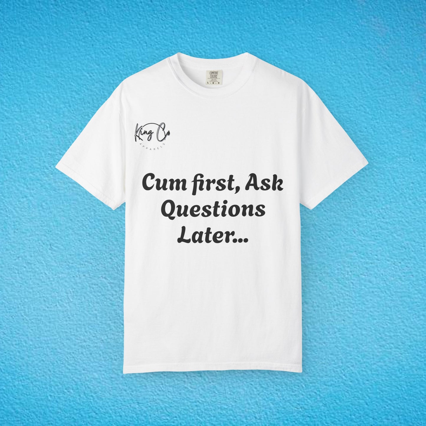 "Cum First, Ask Questions Later..." Unisex Garment-Dyed T-shirt