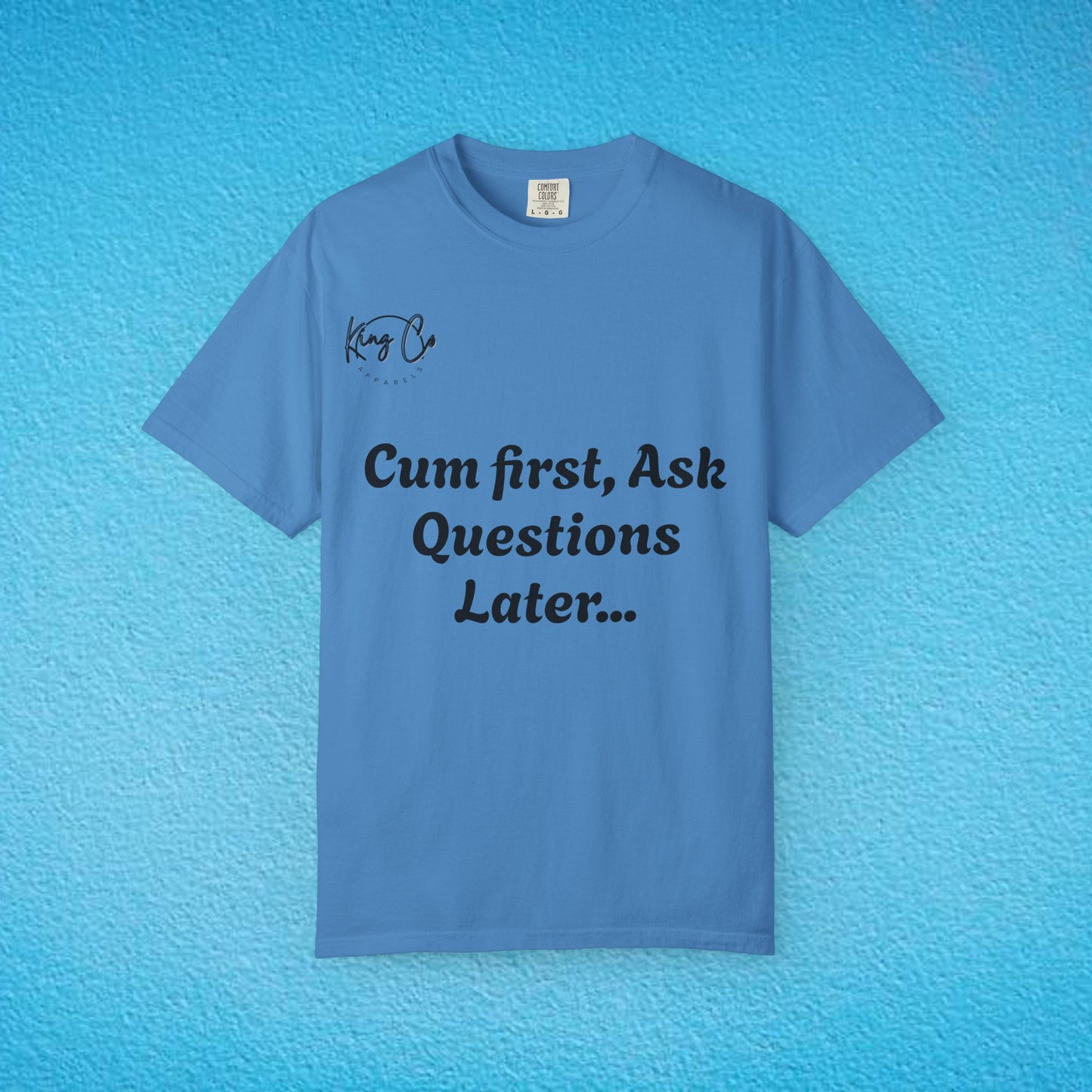 "Cum First, Ask Questions Later..." Unisex Garment-Dyed T-shirt