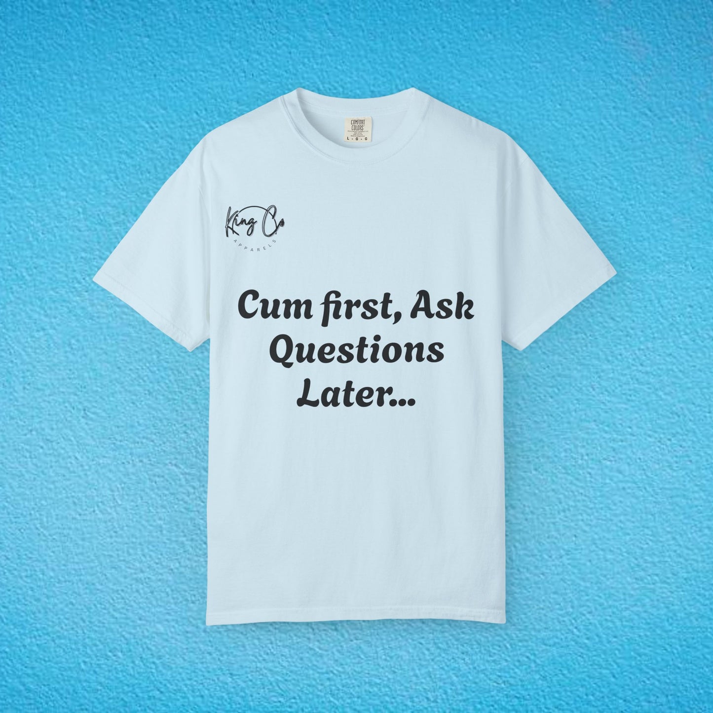 "Cum First, Ask Questions Later..." Unisex Garment-Dyed T-shirt