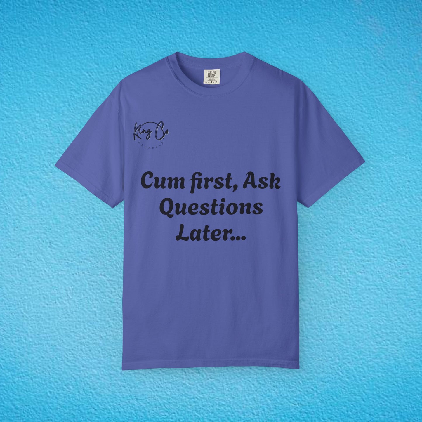 "Cum First, Ask Questions Later..." Unisex Garment-Dyed T-shirt