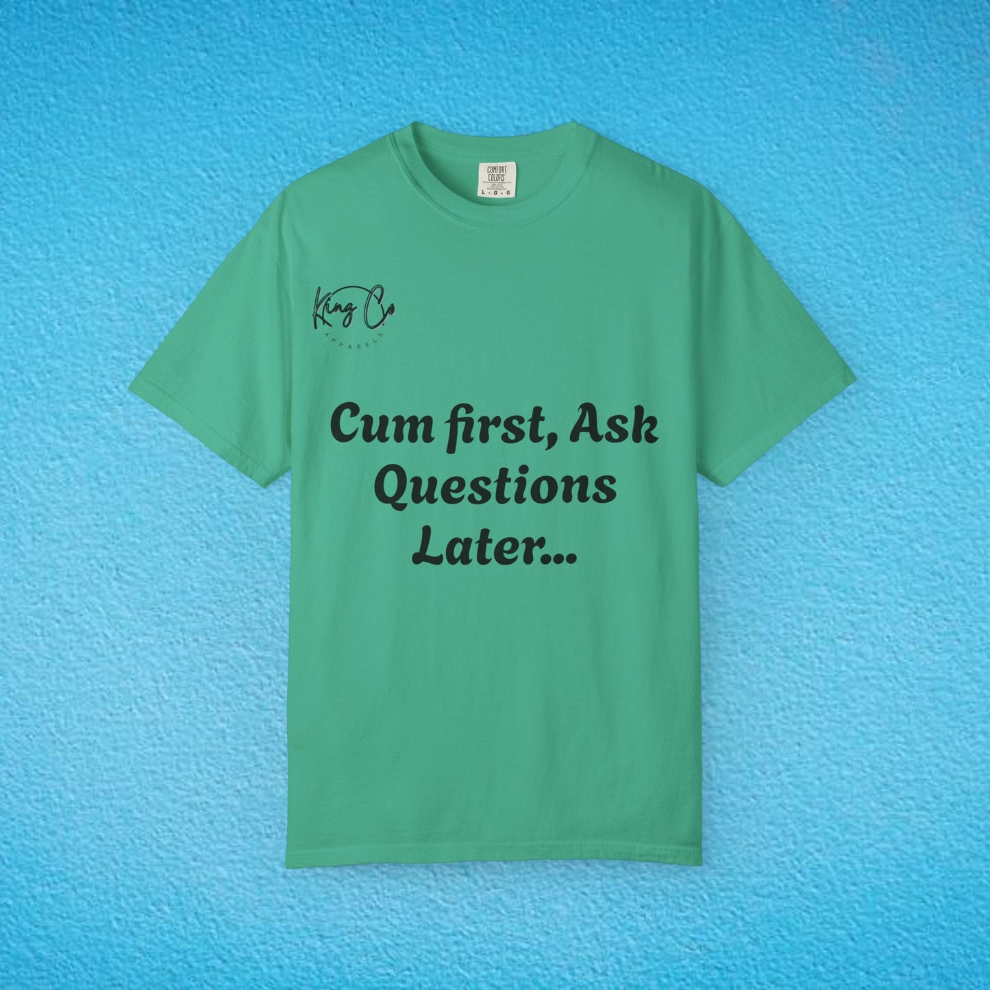 "Cum First, Ask Questions Later..." Unisex Garment-Dyed T-shirt