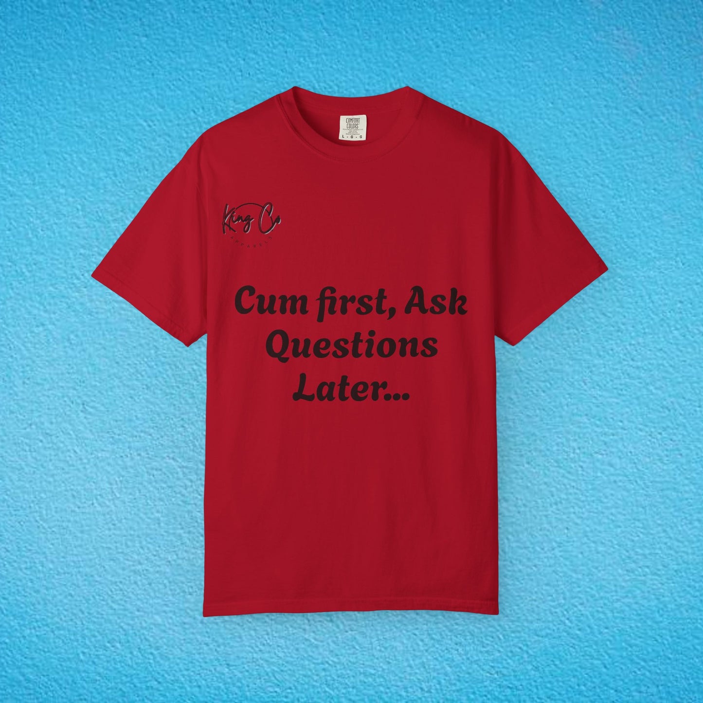 "Cum First, Ask Questions Later..." Unisex Garment-Dyed T-shirt