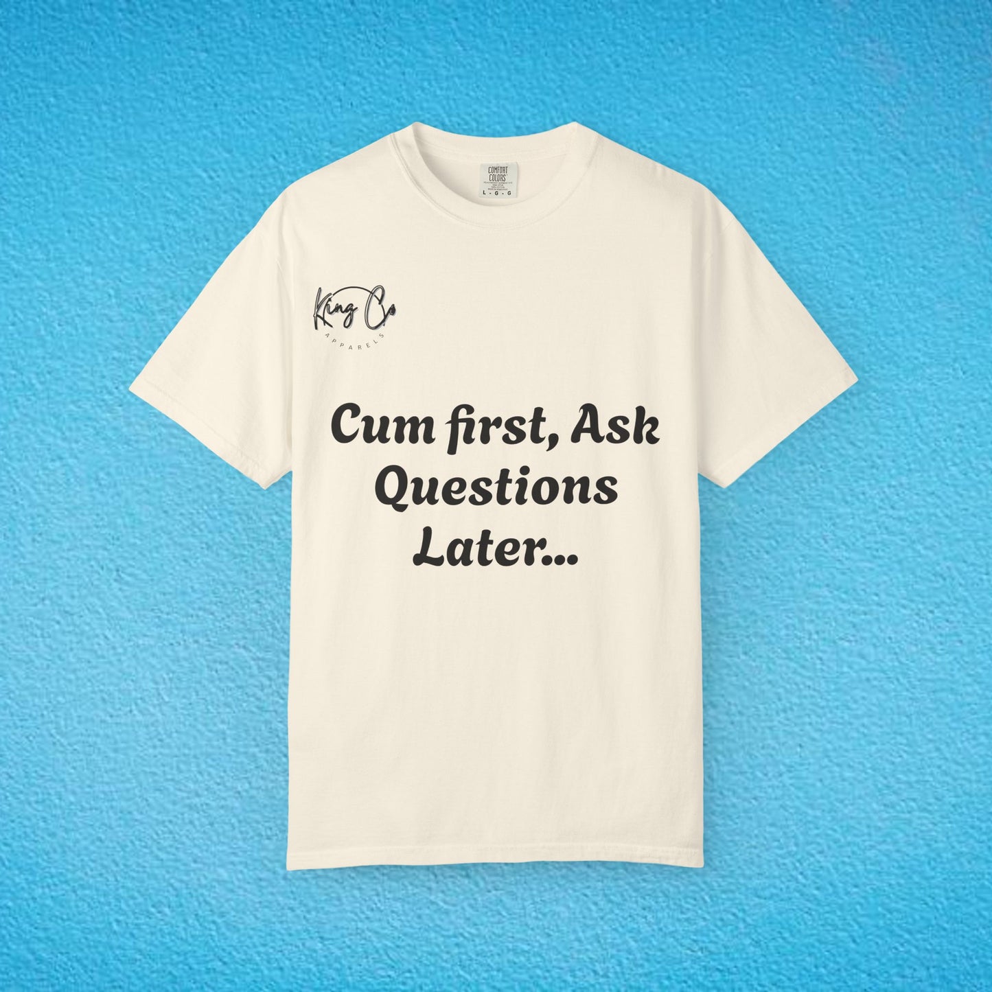 "Cum First, Ask Questions Later..." Unisex Garment-Dyed T-shirt